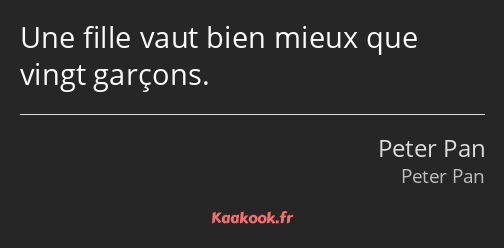 Une fille vaut bien mieux que vingt garçons.