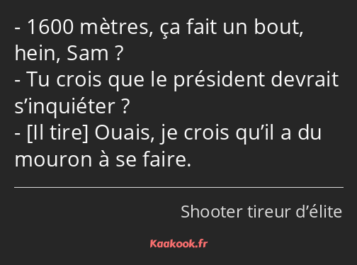 1600 mètres, ça fait un bout, hein, Sam ? Tu crois que le président devrait s’inquiéter ? Ouais, je…