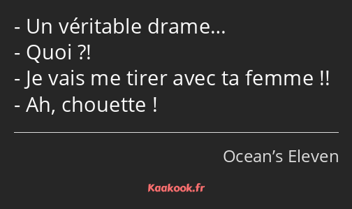 Un véritable drame… Quoi ?! Je vais me tirer avec ta femme !! Ah, chouette !