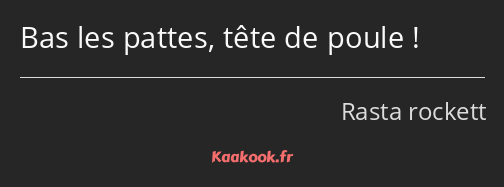 Bas les pattes, tête de poule !