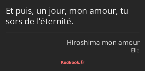 Et puis, un jour, mon amour, tu sors de l’éternité.