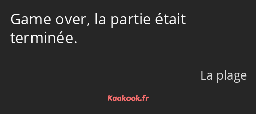 Game over, la partie était terminée.