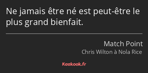 Ne jamais être né est peut-être le plus grand bienfait.