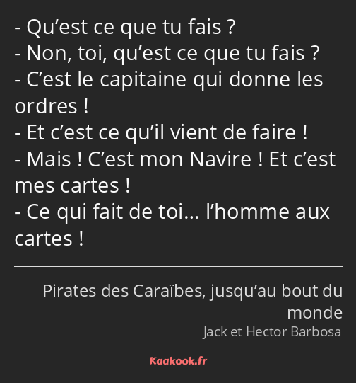 Qu’est ce que tu fais ? Non, toi, qu’est ce que tu fais ? C’est le capitaine qui donne les ordres…