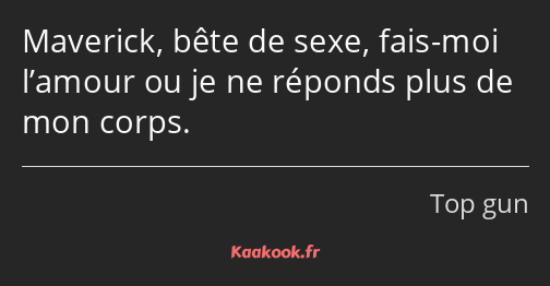 Maverick, bête de sexe, fais-moi l’amour ou je ne réponds plus de mon corps.