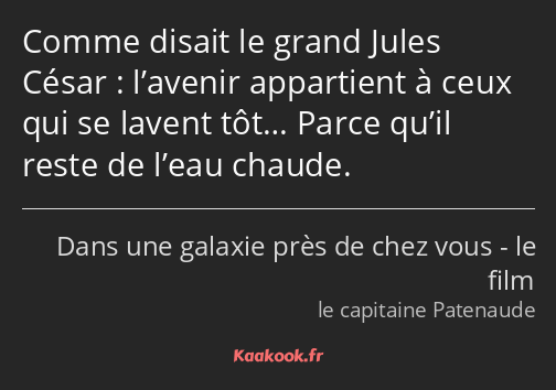Comme disait le grand Jules César : l’avenir appartient à ceux qui se lavent tôt… Parce qu’il reste…