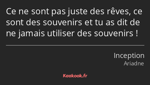 Ce ne sont pas juste des rêves, ce sont des souvenirs et tu as dit de ne jamais utiliser des…