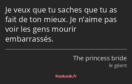 Je veux que tu saches que tu as fait de ton mieux. Je n’aime pas voir les gens mourir embarrassés.