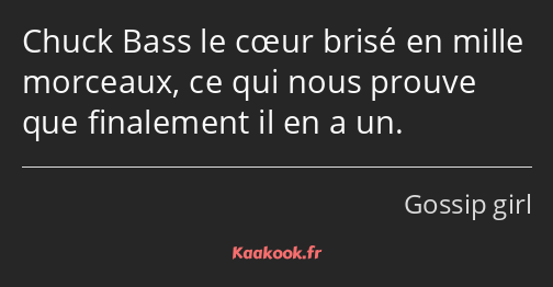 Chuck Bass le cœur brisé en mille morceaux, ce qui nous prouve que finalement il en a un.