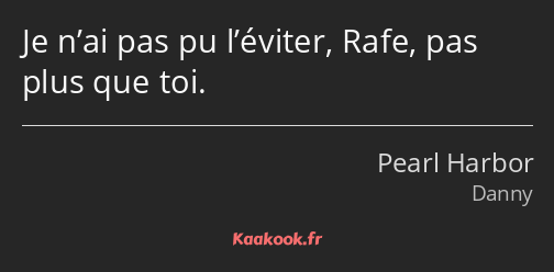 Je n’ai pas pu l’éviter, Rafe, pas plus que toi.