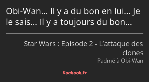 Obi-Wan… Il y a du bon en lui… Je le sais… Il y a toujours du bon…