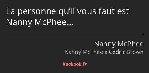 La personne qu’il vous faut est Nanny McPhee…