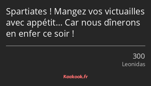 Spartiates ! Mangez vos victuailles avec appétit… Car nous dînerons en enfer ce soir !