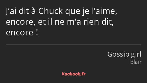 J’ai dit à Chuck que je l’aime, encore, et il ne m’a rien dit, encore !