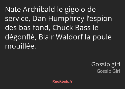 Nate Archibald le gigolo de service, Dan Humphrey l’espion des bas fond, Chuck Bass le dégonflé…