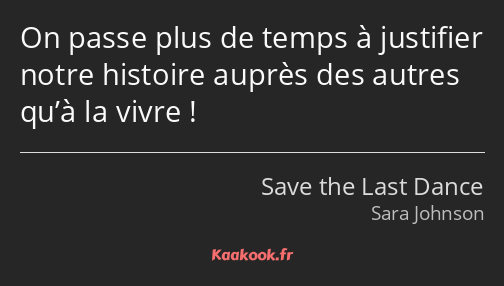 On passe plus de temps à justifier notre histoire auprès des autres qu’à la vivre !