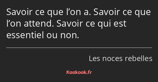 Savoir ce que l’on a. Savoir ce que l’on attend. Savoir ce qui est essentiel ou non.