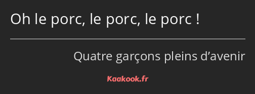 Oh le porc, le porc, le porc !