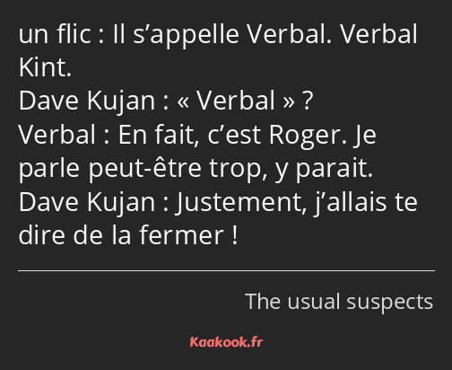 Il s’appelle Verbal. Verbal Kint. Verbal ? En fait, c’est Roger. Je parle peut-être trop, y parait…