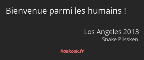 Bienvenue parmi les humains !