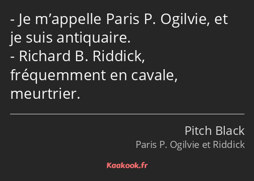 Je m’appelle Paris P. Ogilvie, et je suis antiquaire. Richard B. Riddick, fréquemment en cavale…