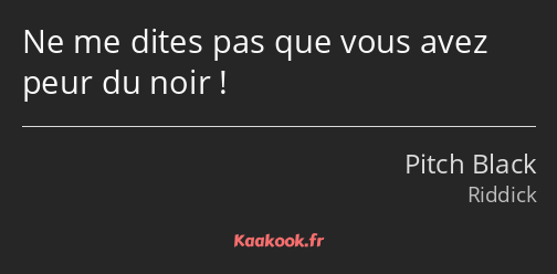 Ne me dites pas que vous avez peur du noir !