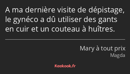 A ma dernière visite de dépistage, le gynéco a dû utiliser des gants en cuir et un couteau à…