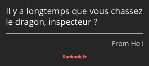 Il y a longtemps que vous chassez le dragon, inspecteur ?