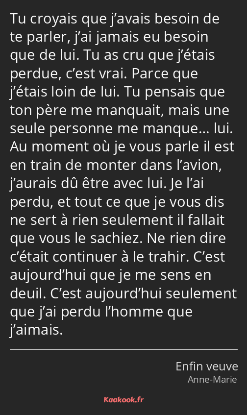 Tu croyais que j’avais besoin de te parler, j’ai jamais eu besoin que de lui. Tu as cru que j’étais…