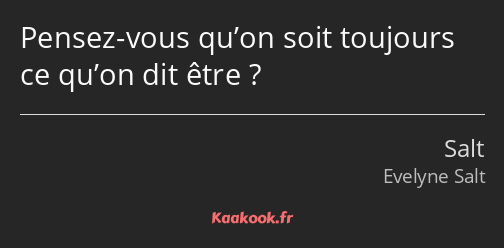 Pensez-vous qu’on soit toujours ce qu’on dit être ?