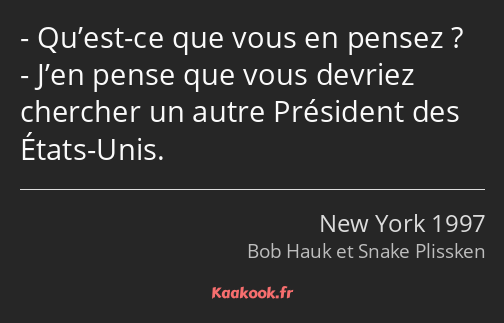 Qu’est-ce que vous en pensez ? J’en pense que vous devriez chercher un autre Président des États…