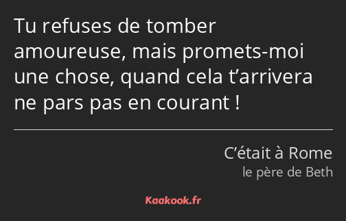 Tu refuses de tomber amoureuse, mais promets-moi une chose, quand cela t’arrivera ne pars pas en…