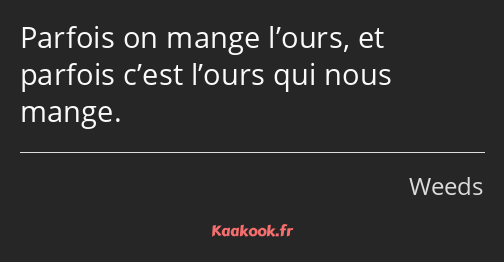 Parfois on mange l’ours, et parfois c’est l’ours qui nous mange.