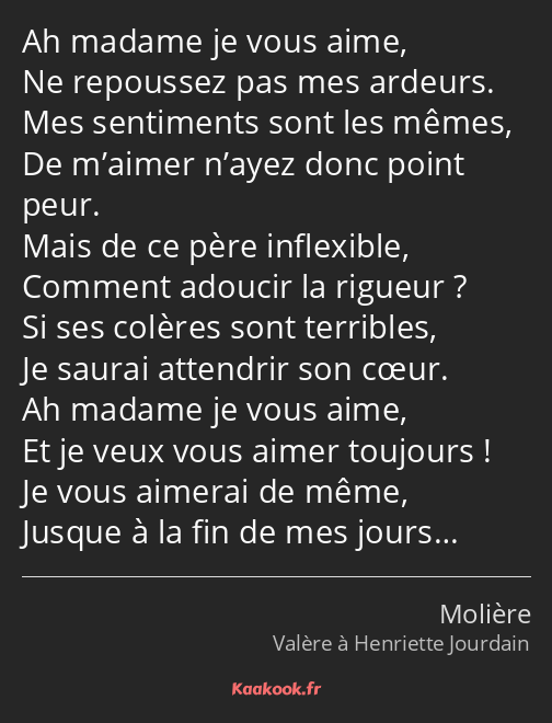 Ah madame je vous aime, Ne repoussez pas mes ardeurs. Mes sentiments sont les mêmes, De m’aimer…