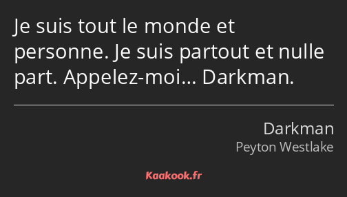 Je suis tout le monde et personne. Je suis partout et nulle part. Appelez-moi… Darkman.