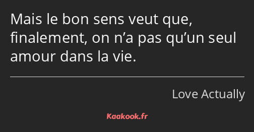 Mais le bon sens veut que, finalement, on n’a pas qu’un seul amour dans la vie.