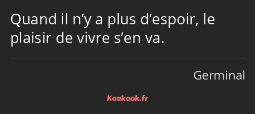 Quand il n’y a plus d’espoir, le plaisir de vivre s’en va.