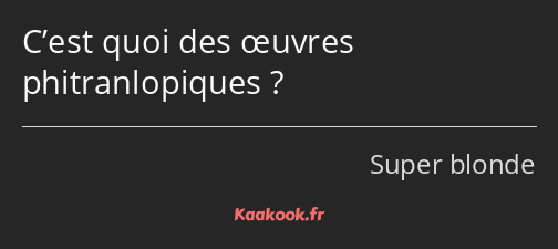 C’est quoi des œuvres phitranlopiques ?