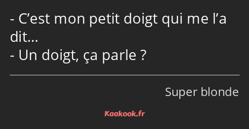 C’est mon petit doigt qui me l’a dit… Un doigt, ça parle ?