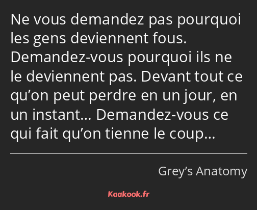 Ne vous demandez pas pourquoi les gens deviennent fous. Demandez-vous pourquoi ils ne le deviennent…