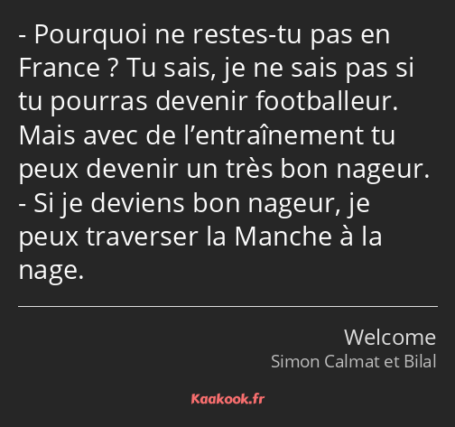 Pourquoi ne restes-tu pas en France ? Tu sais, je ne sais pas si tu pourras devenir footballeur…