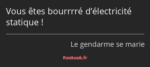 Vous êtes bourrrré d’électricité statique !