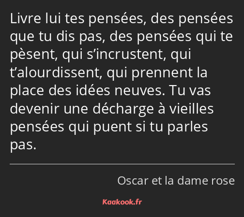 Livre lui tes pensées, des pensées que tu dis pas, des pensées qui te pèsent, qui s’incrustent, qui…