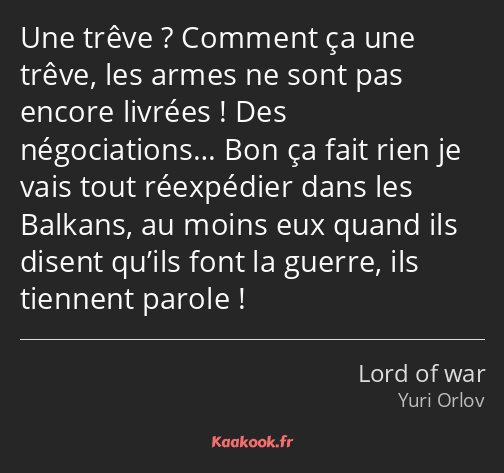 Une trêve ? Comment ça une trêve, les armes ne sont pas encore livrées ! Des négociations… Bon ça…