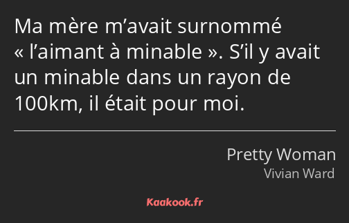 Ma mère m’avait surnommé l’aimant à minable. S’il y avait un minable dans un rayon de 100km, il…