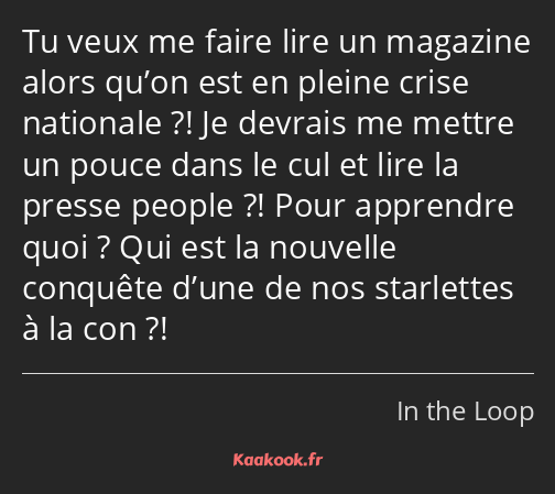 Tu veux me faire lire un magazine alors qu’on est en pleine crise nationale ?! Je devrais me mettre…