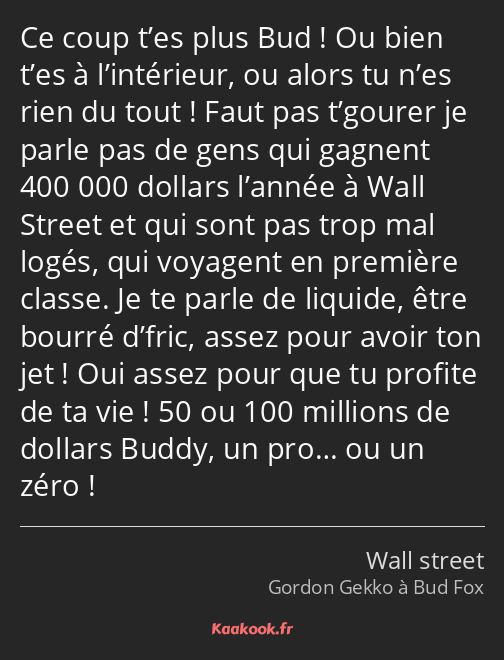 Ce coup t’es plus Bud ! Ou bien t’es à l’intérieur, ou alors tu n’es rien du tout ! Faut pas…