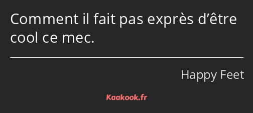 Comment il fait pas exprès d’être cool ce mec.