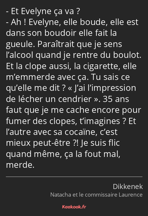 Et Evelyne ça va ? Ah ! Evelyne, elle boude, elle est dans son boudoir elle fait la gueule…