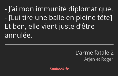 J’ai mon immunité diplomatique. Et ben, elle vient juste d’être annulée.